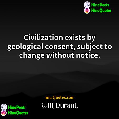 Will Durant Quotes | Civilization exists by geological consent, subject to